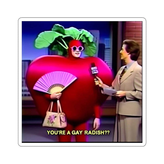 You're a gay raddish?